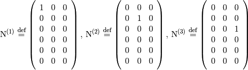 \mathrm{N}^{(1)} \defeq \left( \begin{array}{ccc}
  1 & 0 & 0 \\
  0 & 0 & 0 \\
  0 & 0 & 0 \\
  0 & 0 & 0 \\ 0 & 0 & 0 \\ 0 & 0 & 0
\end{array} \right), \,
\mathrm{N}^{(2)} \defeq \left( \begin{array}{ccc}
  0 & 0 & 0 \\
  0 & 1 & 0 \\
  0 & 0 & 0 \\
  0 & 0 & 0 \\ 0 & 0 & 0 \\ 0 & 0 & 0
\end{array} \right), \,
\mathrm{N}^{(3)} \defeq \left( \begin{array}{ccc}
  0 & 0 & 0 \\
  0 & 0 & 0 \\
  0 & 0 & 1 \\
  0 & 0 & 0 \\ 0 & 0 & 0 \\ 0 & 0 & 0
\end{array} \right)