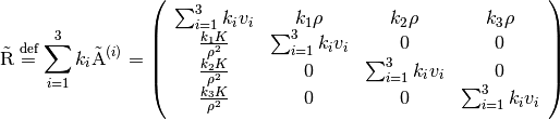 \tilde{\mathrm{R}} \defeq \sum_{i=1}^3 k_i\tilde{\mathrm{A}}^{(i)}
= \left(\begin{array}{cccc}
  \sum_{i=1}^3 k_iv_i & k_1\rho & k_2\rho & k_3\rho \\
  \frac{k_1K}{\rho^2} & \sum_{i=1}^3 k_iv_i & 0 & 0 \\
  \frac{k_2K}{\rho^2} & 0 & \sum_{i=1}^3 k_iv_i & 0 \\
  \frac{k_3K}{\rho^2} & 0 & 0 & \sum_{i=1}^3 k_iv_i
\end{array}\right)