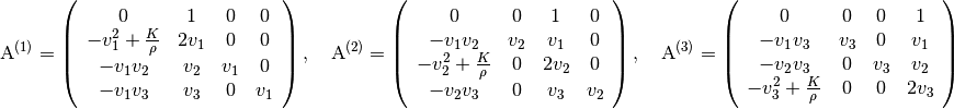 \mathrm{A}^{(1)} = \left(\begin{array}{cccc}
  0 & 1 & 0 & 0 \\
  -v_1^2 + \frac{K}{\rho} & 2v_1 & 0 & 0 \\
  -v_1v_2 & v_2 & v_1 & 0 \\
  -v_1v_3 & v_3 & 0 & v_1
\end{array}\right), \quad
\mathrm{A}^{(2)} = \left(\begin{array}{cccc}
  0 & 0 & 1 & 0 \\
  -v_1v_2 & v_2 & v_1 & 0 \\
  -v_2^2 + \frac{K}{\rho} & 0 & 2v_2 & 0 \\
  -v_2v_3 & 0 & v_3 & v_2
\end{array}\right), \quad
\mathrm{A}^{(3)} = \left(\begin{array}{cccc}
  0 & 0 & 0 & 1 \\
  -v_1v_3 & v_3 & 0 & v_1 \\
  -v_2v_3 & 0 & v_3 & v_2 \\
  -v_3^2 + \frac{K}{\rho} & 0 & 0 & 2v_3
\end{array}\right)