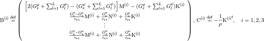 \mathrm{B}^{(i)} \defeq \left( \begin{array}{ccc}
  \left[ 2(G^{\mu}_e  + \sum^L_{l=1} G^{\mu}_l)
        - (G^{\psi}_e + \sum^L_{l=1} G^{\psi}_l) \right]
  \mathrm{M}^{(i)}
  - (G^{\psi}_e+\sum^L_{l=1}G^{\psi}_l) \mathrm{K}^{(i)}
  \\
  \frac{G^{\phi}_1 - G^{\mu}_1}{\tau_{\sigma 1}} \mathrm{M}^{(i)}
  + \frac{G^{\phi}_1}{\tau_{\sigma 1}} \mathrm{N}^{(i)}
  + \frac{G^{\mu}_1}{\tau_{\sigma 1}} \mathrm{K}^{(i)}
  \\
  \vdots \\
  \frac{G^{\phi}_L - G^{\mu}_L}{\tau_{\sigma 1}} \mathrm{M}^{(i)}
  + \frac{G^{\phi}_L}{\tau_{\sigma 1}} \mathrm{N}^{(i)}
  + \frac{G^{\mu}_L}{\tau_{\sigma 1}} \mathrm{K}^{(i)}
\end{array} \right), \,
\mathrm{C}^{(i)} \defeq -\frac{1}{\rho} {\mathrm{K}^{(i)}}^t,
\quad i = 1, 2, 3